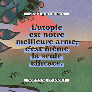 L'utopie est notre meilleure arme, c'est même la seule efficace. Sandrine Roudaut